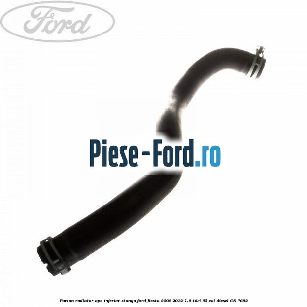 Furtun radiator apa inferior, stanga Ford Fiesta 2008-2012 1.6 TDCi 95 cai